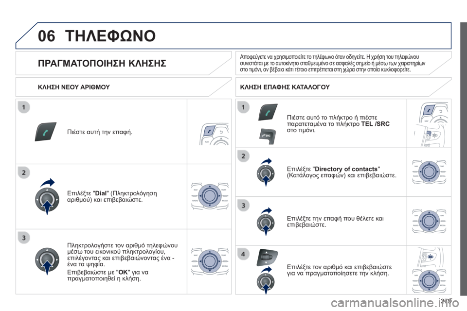 Peugeot 508 2014  Εγχειρίδιο χρήσης (in Greek) 279
06
508_EL_CHAP11C_RT6_ED01-2014
 ΤΗΛΕΦΩΝΟ 
  Πιέστε αυτή την επαφή.  
  Επιλέξτε " Dial " (Πληκτρολόγηση αριθμού) και επιβεβ