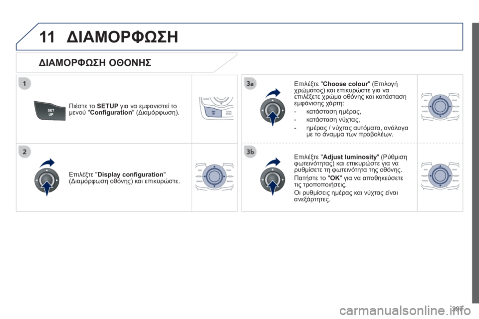 Peugeot 508 2014  Εγχειρίδιο χρήσης (in Greek) 297
11
508_EL_CHAP11C_RT6_ED01-2014
 ΔΙΑΜΟΡΦΩΣΗ 
  Πιέστε το  SETUP  για να εμφανιστεί το μενού " Conﬁ guration " (Διαμόρφωση).  
  Επιλ