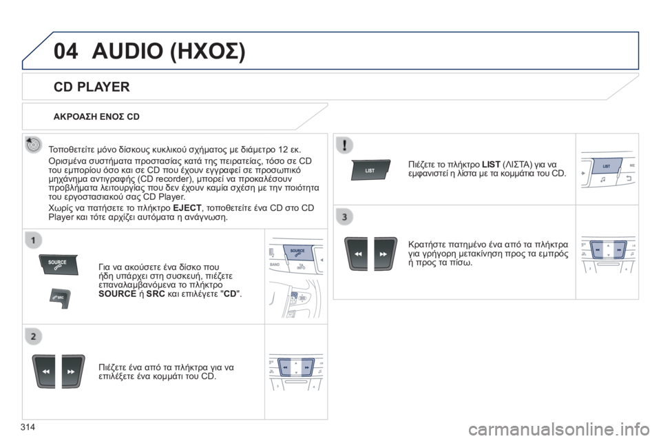 Peugeot 508 2014  Εγχειρίδιο χρήσης (in Greek) 314
04
508_EL_CHAP11D_RD5_ED01-2014
 AUDIO (ΗΧΟΣ) 
       
CD PLAYER 
  Τοποθετείτε μόνο δίσκους κυκλικού σχήματος με διάμετρο 12 εκ. 
 Ορισμ