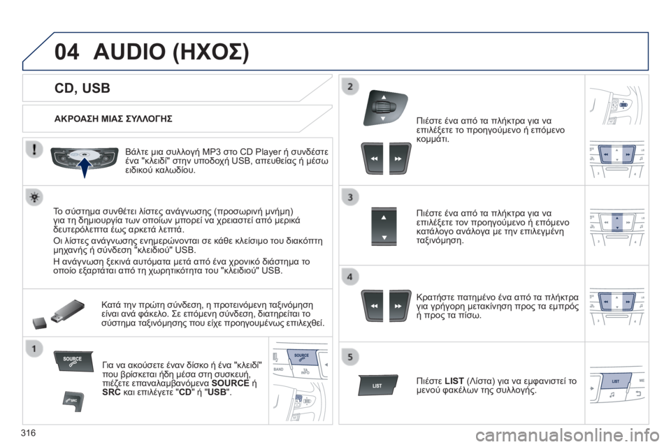 Peugeot 508 2014 Εγχειρίδιο χρήσης (in Greek) 316
04
508_EL_CHAP11D_RD5_ED01-2014
CD, USB
AUDIO (ΗΧΟΣ)
ΑΚΡΟΑΣΗ ΜΙΑΣ ΣΥΛΛΟΓΗΣ
Βάλτε μια συλλογή MP3 στο CD Player ή συνδέστε έ Peugeot 508 2014 Εγχειρίδιο χρήσης (in Greek) 316
04
508_EL_CHAP11D_RD5_ED01-2014
CD, USB
AUDIO (ΗΧΟΣ)
ΑΚΡΟΑΣΗ ΜΙΑΣ ΣΥΛΛΟΓΗΣ
Βάλτε μια συλλογή MP3 στο CD Player ή συνδέστε έ