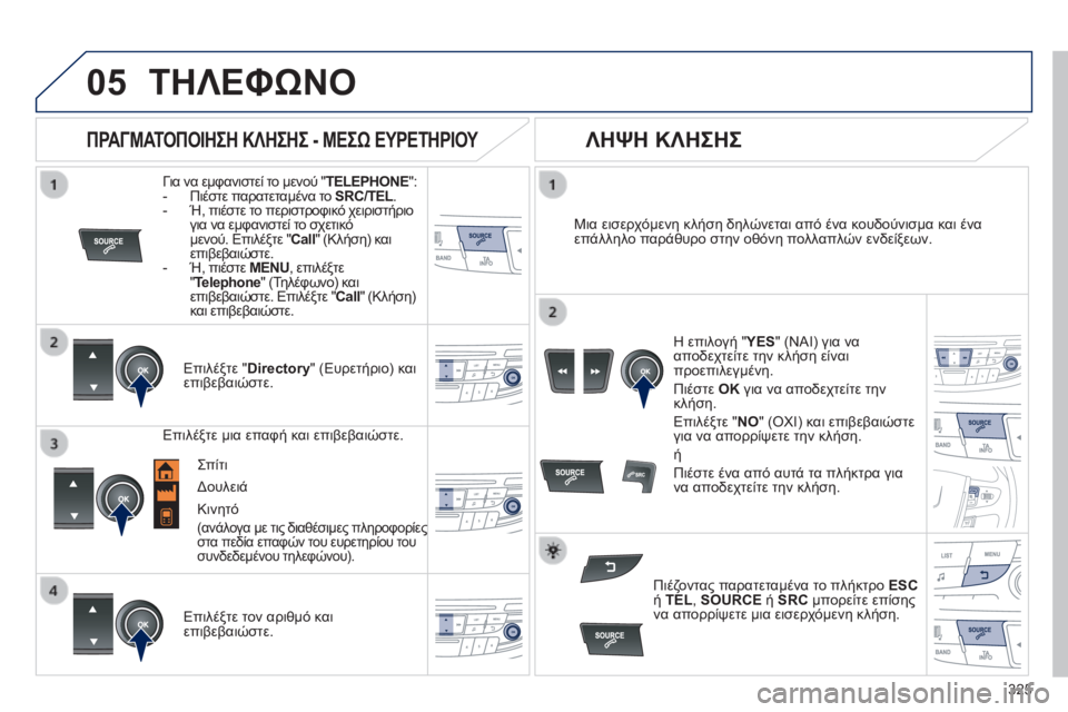 Peugeot 508 2014  Εγχειρίδιο χρήσης (in Greek) 325
05
 
  
508_EL_CHAP11D_RD5_ED01-2014
 ΤΗΛΕΦΩΝΟ 
  Για να εμφανιστεί το μενού " TELEPHONE " :     -   Πιέστε παρατεταμένα το  SRC/TEL .  SR
