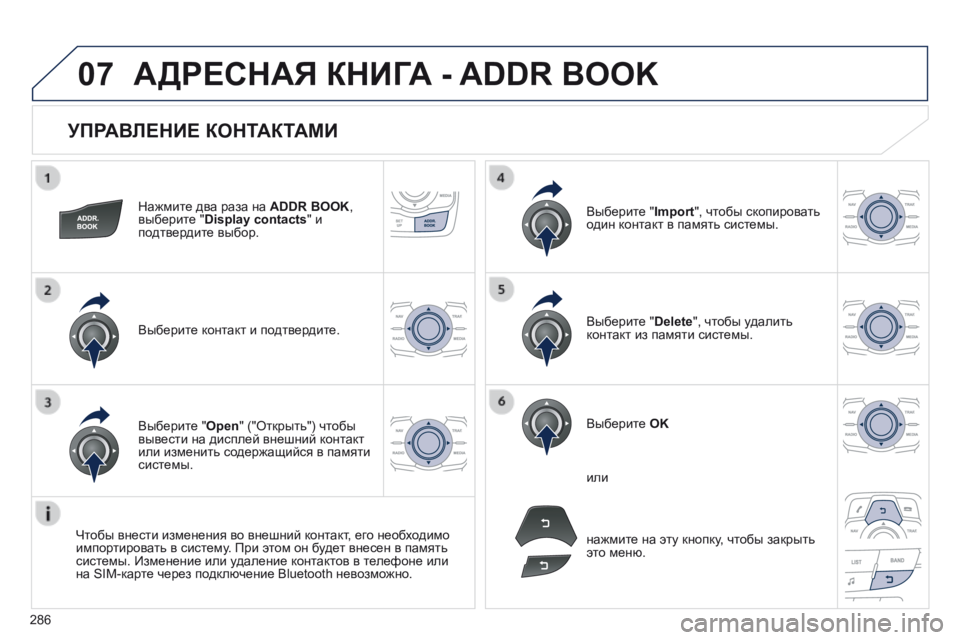 Peugeot 508 2014  Инструкция по эксплуатации (in Russian) 286
07
508_RU_CHAP11C_RT6_ED01-2014
  УПРАВЛЕНИЕ КОНТАКТАМИ 
  Нажмите два раза на ADDR BOOK, выберите "Display contacts" и подтвердите 