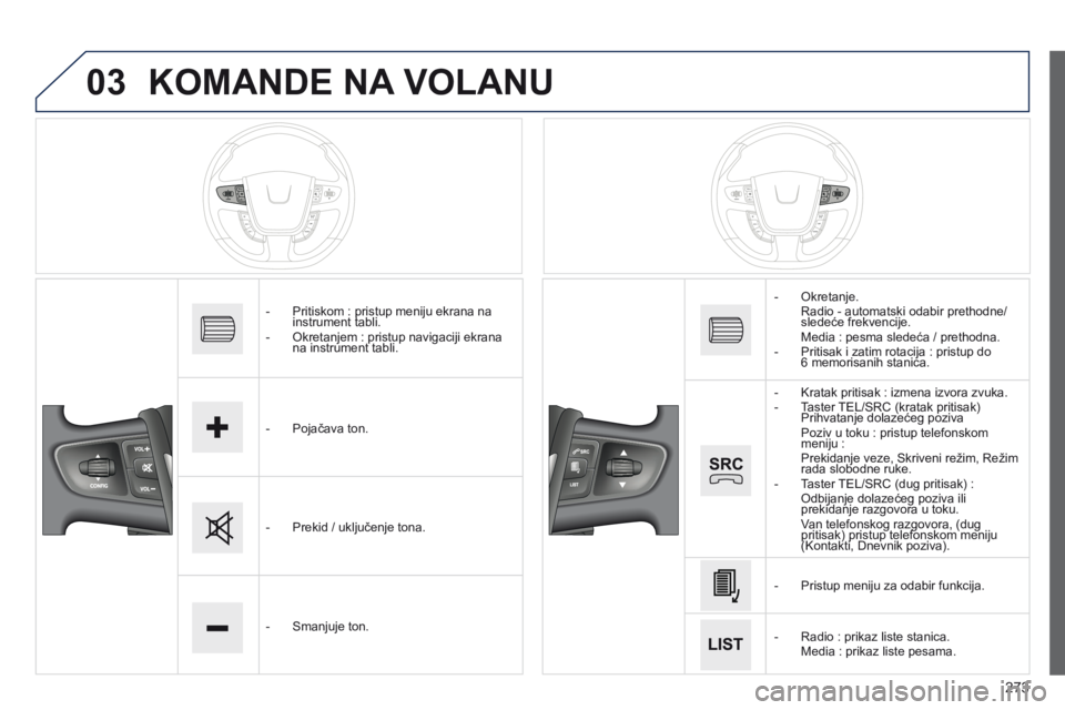 Peugeot 508 2014  Uputstvo za upotrebu (in Serbian) 273
03
508_sr_Chap11c_SMEGplus-i_ed02-2014
KOMANDE NA VOLANU
- Pritiskom  : pristup meniju ekrana na 
instrument tabli.
-
 
Okretanjem
   : pristup navigaciji ekrana 
na instrument tabli.
-
 
Pojačav
