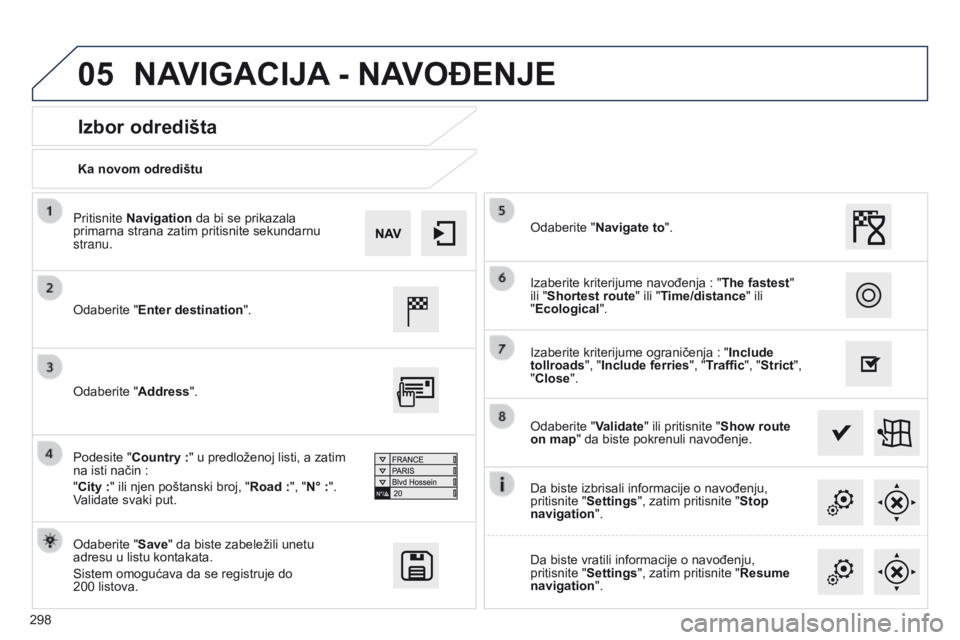 Peugeot 508 2014 Uputstvo za upotrebu (in Serbian) 298
05
508_sr_Chap11c_SMEGplus-i_ed02-2014
Ka novom odredištu
Izbor odredišta
Odaberite "Enter destination".
Odaberite "Save" da biste zabeležili unetu
adresu u listu kontakata.
Si Peugeot 508 2014 Uputstvo za upotrebu (in Serbian) 298
05
508_sr_Chap11c_SMEGplus-i_ed02-2014
Ka novom odredištu
Izbor odredišta
Odaberite "Enter destination".
Odaberite "Save" da biste zabeležili unetu
adresu u listu kontakata.
Si
