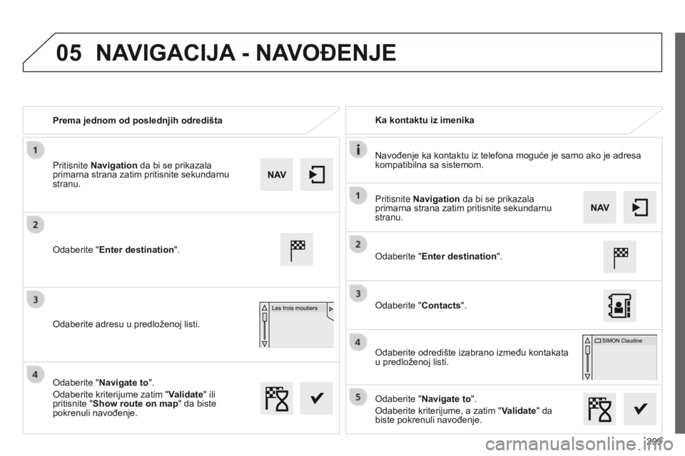 Peugeot 508 2014  Uputstvo za upotrebu (in Serbian) 299
05
508_sr_Chap11c_SMEGplus-i_ed02-2014
Prema jednom od poslednjih odredištaKa kontaktu iz imenika
Navođenje ka kontaktu iz telefona moguće je samo ako je adresa 
kompatibilna sa sistemom.
Odabe