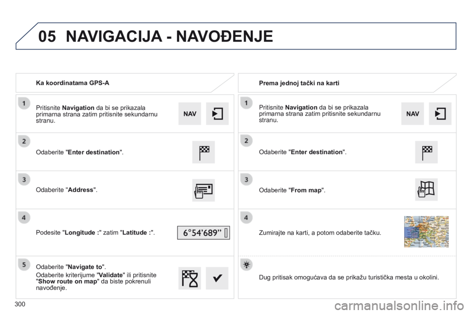 Peugeot 508 2014  Uputstvo za upotrebu (in Serbian) 300
05
508_sr_Chap11c_SMEGplus-i_ed02-2014
Ka koordinatama GPS-APrema jednoj tački na karti
Odaberite "Enter destination".
Odaberite ''Address".
Podesite "Longitude
  :" z