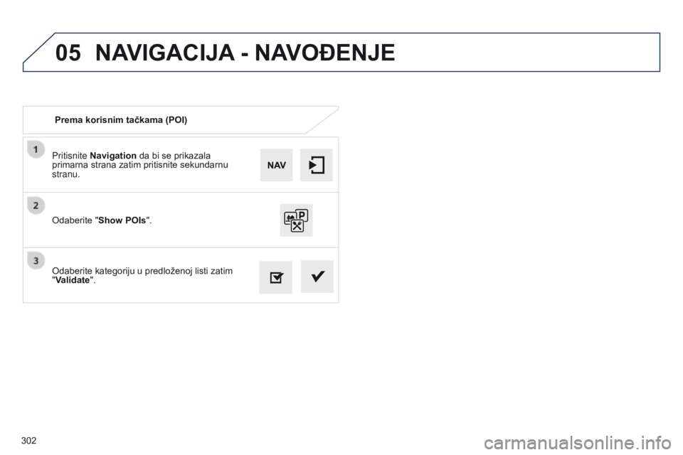 Peugeot 508 2014  Uputstvo za upotrebu (in Serbian) 302
05
508_sr_Chap11c_SMEGplus-i_ed02-2014
Pritisnite Navigation da bi se prikazala 
primarna strana zatim pritisnite sekundarnu 
stranu.
Odaberite kategoriju u predloženoj listi zatim 
"Validate