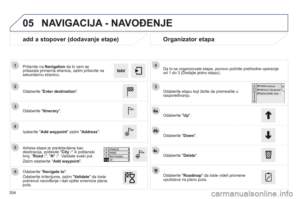 Peugeot 508 2014  Uputstvo za upotrebu (in Serbian) 304
05
508_sr_Chap11c_SMEGplus-i_ed02-2014
add a stopover (dodavanje etape)Organizator etapa
Odaberite "Enter destination".
Odaberite "Itinerary".
Izaberite "Add waypoint" zati