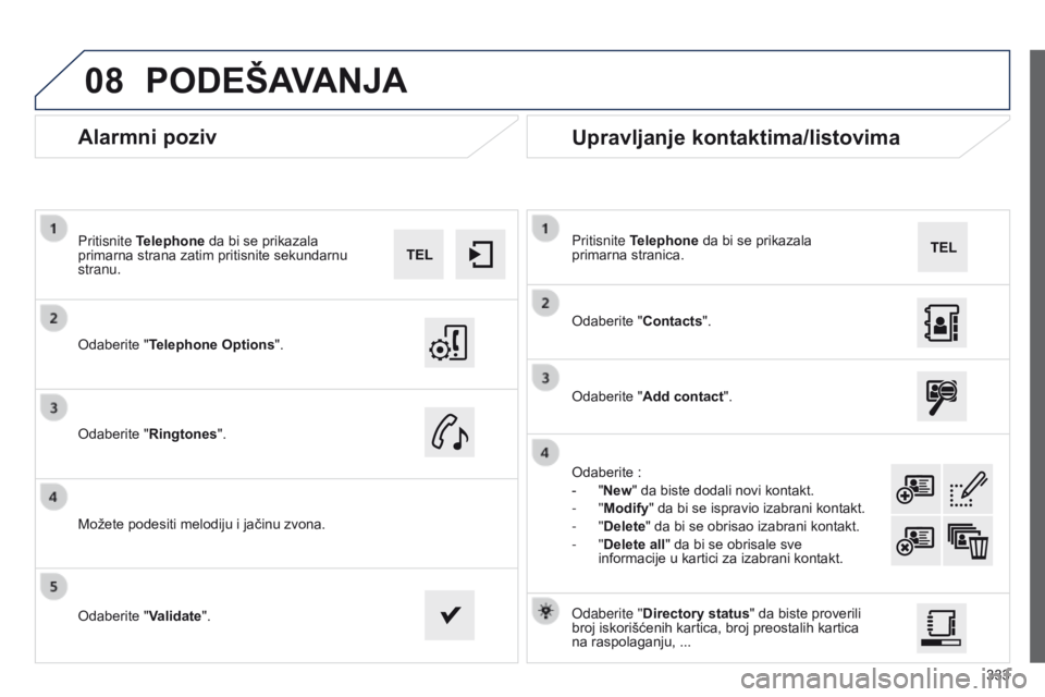 Peugeot 508 2014  Uputstvo za upotrebu (in Serbian) 333
08
508_sr_Chap11c_SMEGplus-i_ed02-2014
Alarmni poziv
Odaberite "Telephone Options".
Pritisnite Telephone da bi se prikazala 
primarna strana zatim pritisnite sekundarnu 
stranu.
Odaberite 