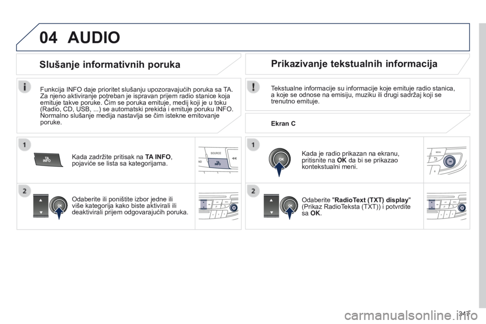 Peugeot 508 2014  Uputstvo za upotrebu (in Serbian) 347
04AUDIO
Tekstualne informacije su informacije koje emituje radio stanica, 
a koje se odnose na emisiju, muziku ili drugi sadržaj koji se 
trenutno emituje.Kada je radio prikazan na ekranu, 
priti