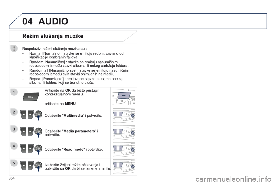 Peugeot 508 2014  Uputstvo za upotrebu (in Serbian) 354
04AUDIO
Režim slušanja muzike
Raspoloživi režimi slušanja muzike su :
-  
Normal [Normalno]
   : stavke se emituju redom, zavisno od 
klasifikacije odabranih fajlova.
-
 
Random [Nasumično]

