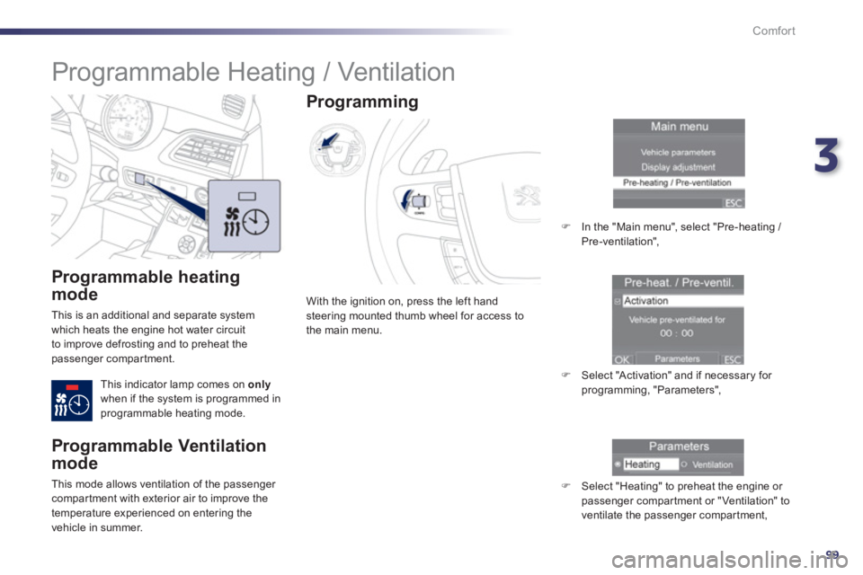 Peugeot 508 2013  Owners Manual - RHD (UK, Australia) 3
99
Comfort
   
Programmable heating 
mode
 
This is an additional and separate system 
which heats the engine hot water circuit 
to improve defrosting and to preheat thepassenger compartment.
This i