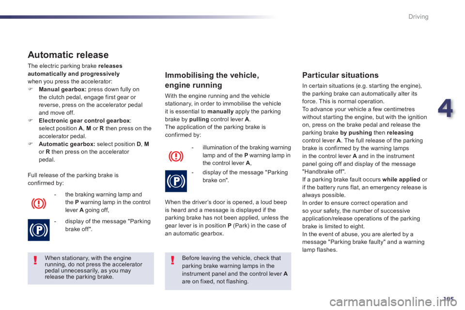 Peugeot 508 2013  Owners Manual - RHD (UK, Australia) 4
105
Driving
   
Automatic release
 
The electric parking brake releases automatically and progressively
when you press the accelerator:FManual gearbox: 
 press down fully on
the clutch pedal, engage