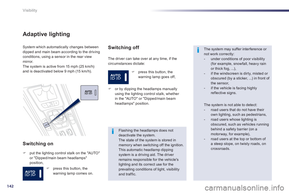 Peugeot 508 2013  Owners Manual - RHD (UK, Australia) 142
Visibility
Adaptive lighting
Switching on 
  The driver can take over at any time, if thecircumstances dictate:
System which automatically changes betweendipped and main beam according to the driv
