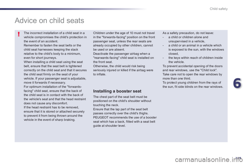 Peugeot 508 2013 Owners Manual - RHD (UK, Australia) 6
159
Child safety
The incorrect installation of a child seat in avehicle compromises the childs protection in the event of an accident.
Remember to fasten the seat belts or the child seat harnes Peugeot 508 2013 Owners Manual - RHD (UK, Australia) 6
159
Child safety
The incorrect installation of a child seat in avehicle compromises the childs protection in the event of an accident.
Remember to fasten the seat belts or the child seat harnes