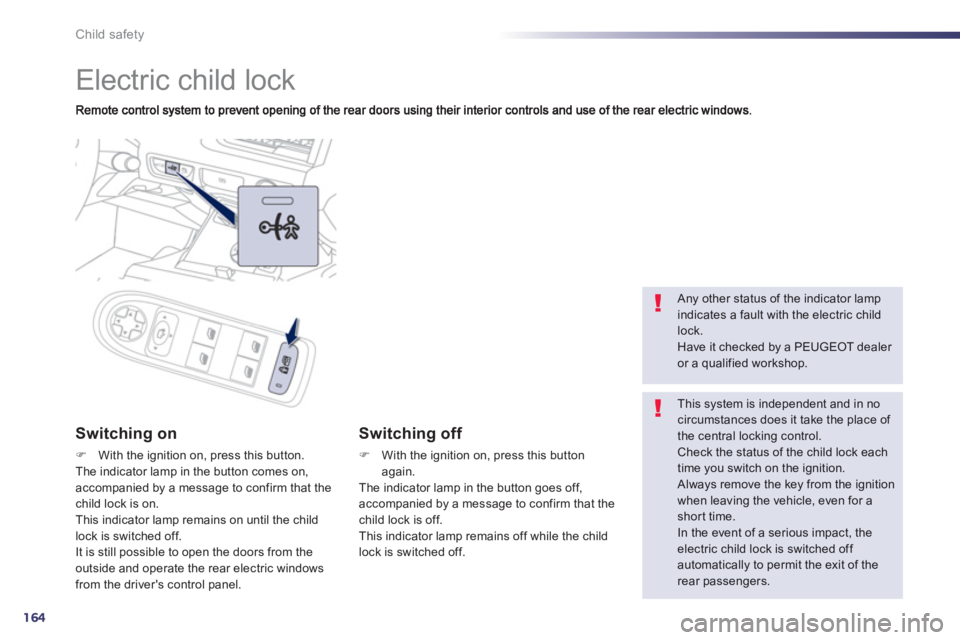Peugeot 508 2013 Owners Manual - RHD (UK, Australia) 164
Child safety
Electric child lock
Switching on
FWith the ignition on, press this button.The indicator lamp in the button comes on, accompanied by a message to confirm that the child l Peugeot 508 2013 Owners Manual - RHD (UK, Australia) 164
Child safety
Electric child lock
Switching on
FWith the ignition on, press this button.The indicator lamp in the button comes on, accompanied by a message to confirm that the child l