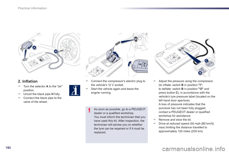 Peugeot 508 2013  Owners Manual - RHD (UK, Australia) 182
Practical information
2. Inﬂ ation  F 
 Connect the compressors electric plug to
the vehicles 12 V socket.F    Star t the vehicle again and leave the engine running.  
 
F 
 Adjust the pressur