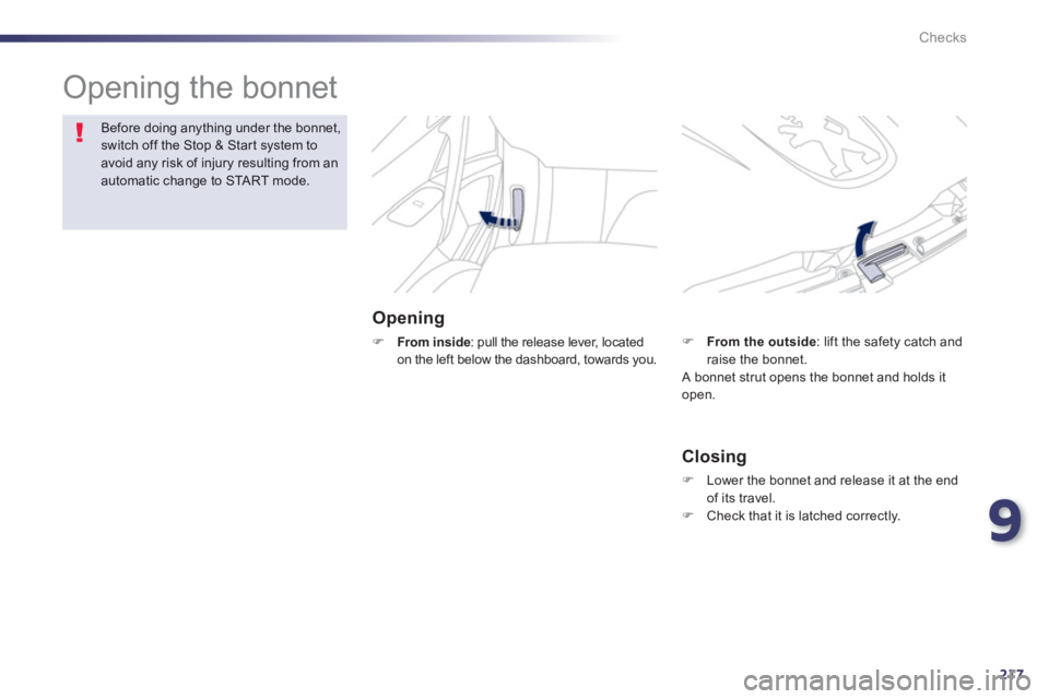 Peugeot 508 2013  Owners Manual - RHD (UK, Australia) 9
217
Checks
  Opening the bonnet  
Opening 
FFrom inside: pull the release lever, located 
on the left below the dashboard, towards you.
Before doing anything under the bonnet,switch off the Stop & S