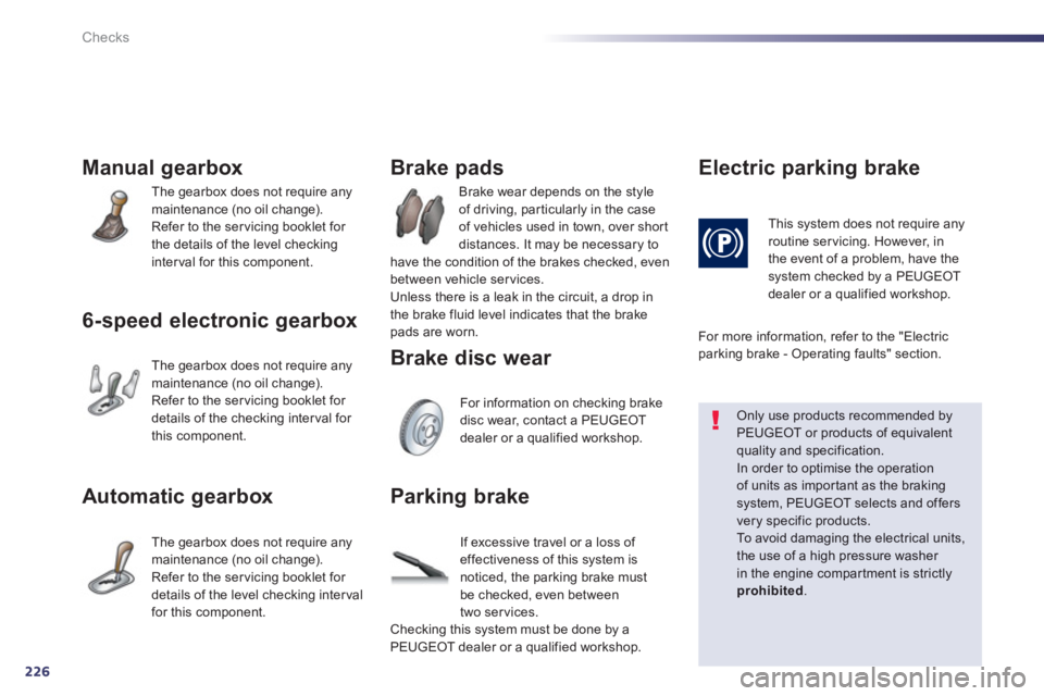 Peugeot 508 2013  Owners Manual - RHD (UK, Australia) 226
Checks
Manual gearbox 
  The gearbox does not require any 
maintenance (no oil change).
  Refer to the servicing booklet for 
the details of the level checkinginterval for this component.
6-speed 