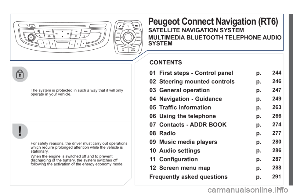 Peugeot 508 2013  Owners Manual - RHD (UK, Australia) 
243
  The system is protected in such a way that it will onlyoperate in your vehicle.  
Peugeot Connect Navigation (RT6)
  
01  First steps - Control panel    
  For safety reasons, the driver must c