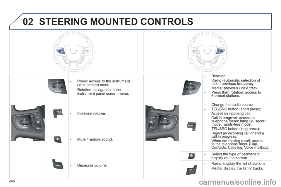 Peugeot 508 2013  Owners Manual - RHD (UK, Australia) 
246
02STEERING MOUNTED CONTROLS
   -  Press: access to the instrumentpanel screen menu.
  -   
Rotation: navigation in the instrument panel screen menu.
   -   In
crease volume.  
   -   Mute 
/ rest