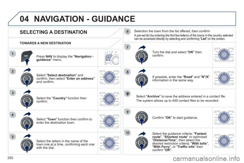 Peugeot 508 2013  Owners Manual - RHD (UK, Australia) 
250
04
  Press NAV  to display the "Navigation -guidance " menu.
  TOWARDS A NEW DESTINATION
NAVIGATION - GUIDANCE 
             
SELECTING A DESTINATION 
  Select "
Select destination  " and conﬁ 