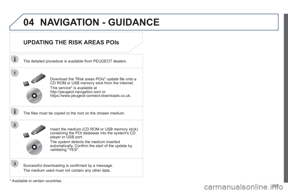 Peugeot 508 2013  Owners Manual - RHD (UK, Australia) 
255
04NAVIGATION - GUIDANCE 
  
UPDATING THE RISK AREAS POIs 
  The detailed procedure is available from PEUGEOT dealers.
  The  ﬁ les must be copied to the root on the chosen medium.
  Successful 