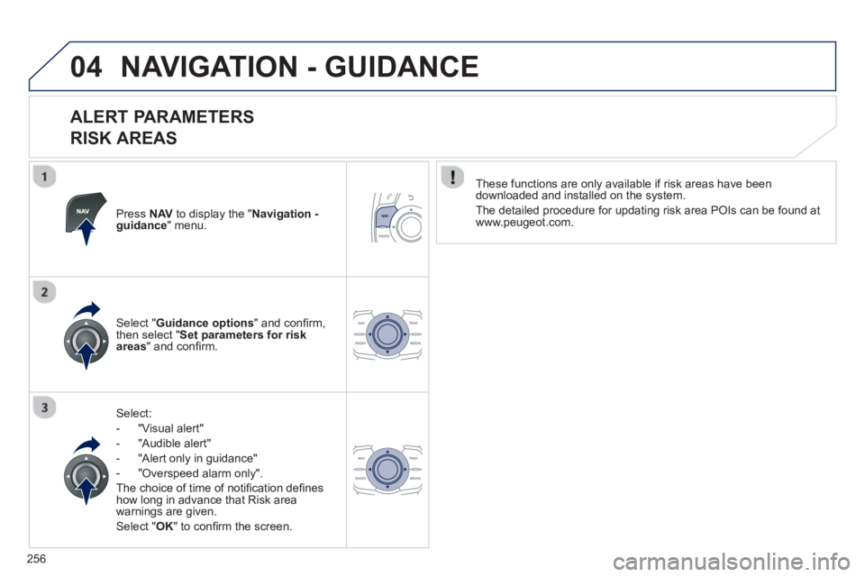 Peugeot 508 2013  Owners Manual - RHD (UK, Australia) 
256
04NAVIGATION - GUIDANCE 
  
ALERT PARAMETERS   
RISK AREAS 
Press  NAVto display the " Navigation - guidance" menu.  
Select:
-   
"Visual alert" 
-   
"Audible alert"
-  "Alert only in guidance"