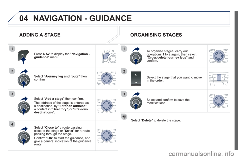 Peugeot 508 2013  Owners Manual - RHD (UK, Australia) 
257
04NAVIGATION - GUIDANCE 
  
ADDING A STAGE 
Press  NAV to display the "Navigation - guidance" menu.  
Select " Journey leg and route 
" then conﬁ rm.   
Select " Close to " a route passing clos