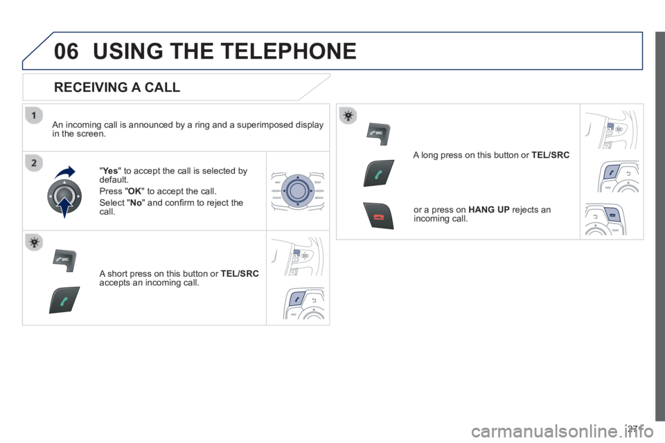 Peugeot 508 2013  Owners Manual - RHD (UK, Australia) 
271

06USING THE TELEPHONE
  
RECEIVING A CALL 
  An incoming call is announced by a ring and a superimposed displayin the screen." Ye
s " to accept the call is selected bydefault. 
Pr
ess "  OK" to 