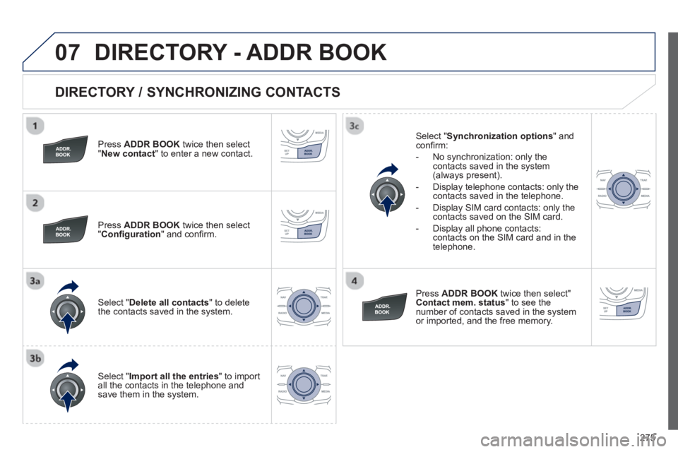 Peugeot 508 2013  Owners Manual - RHD (UK, Australia) 
275
07
  
DIRECTORY / SYNCHRONIZING CONTACTS 
  Press ADDR BOOKtwice then select "New contact" to enter a new contact.
  Pr
ess  ADDR BOOKtwice then select 
"  Con ﬁ guration" and con ﬁ rm.
 
Sel
