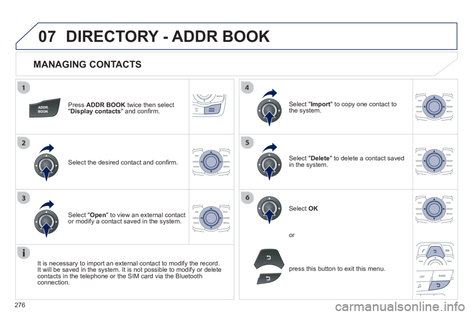 Peugeot 508 2013  Owners Manual - RHD (UK, Australia) 
276
07
  
MANAGING CONTACTS 
Press  ADDR BOOK  twice then select
"Display contacts  " and conﬁ rm.  
Select the desired contact and conﬁ rm.  
Select " Import" to copy one contact to
the system.
