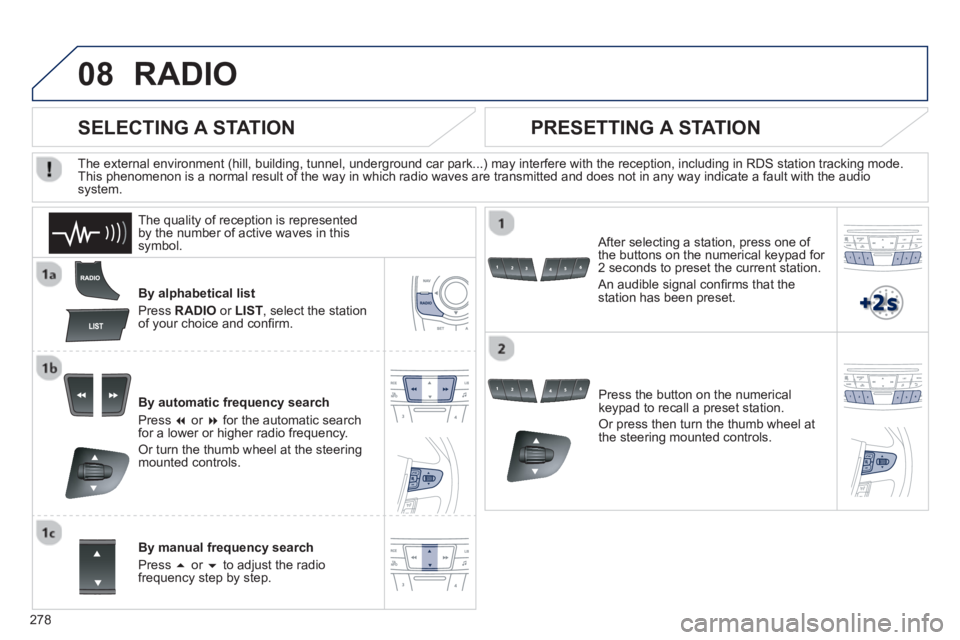 Peugeot 508 2013  Owners Manual - RHD (UK, Australia) 
278
08RADIO 
By alphabetical list 
Pr
ess  RADIOor LIST , select the station
of your choice and con ﬁ rm.   
B
y automatic frequency search 
Pr
ess  �or  �for the automatic searchfor a lower or h