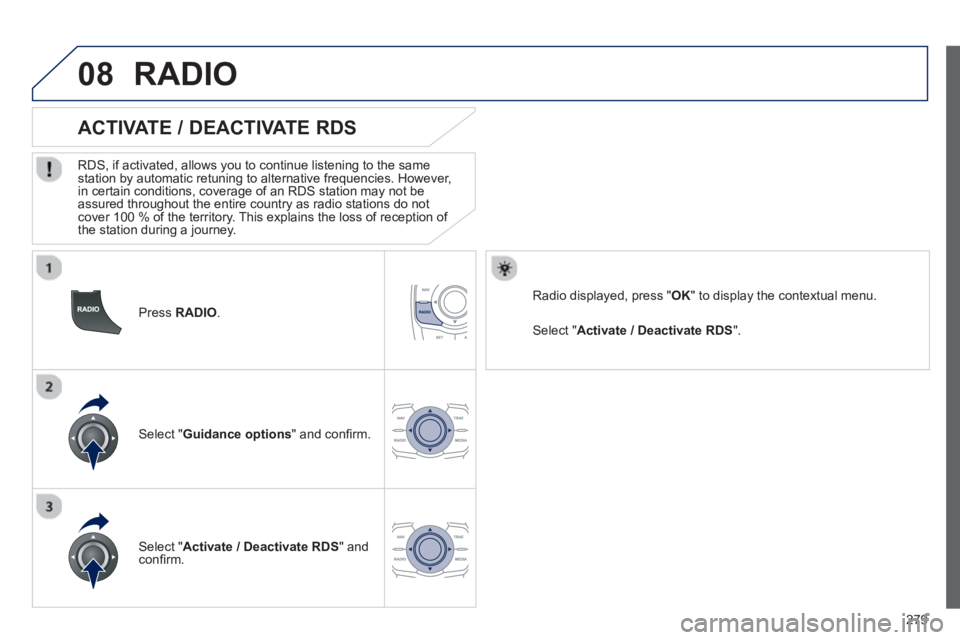 Peugeot 508 2013  Owners Manual - RHD (UK, Australia) 
279
08
  Press RADIO  .
       
ACTIVATE / DEACTIVATE RDS 
  RDS, if activated, allows you to continue listening to the same station by automatic retuning to alternative frequencies. However, 
in cer