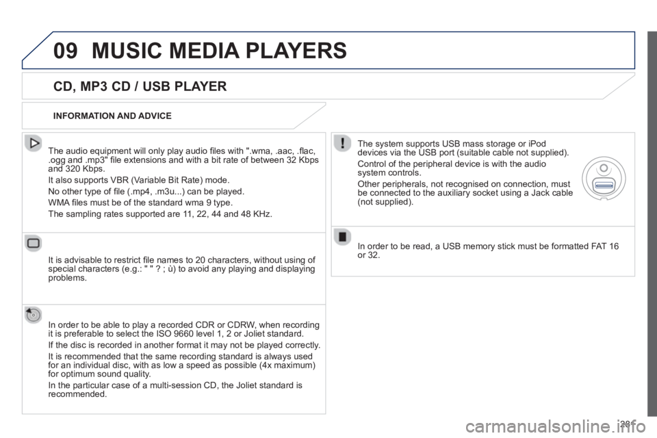 Peugeot 508 2013  Owners Manual - RHD (UK, Australia) 
281
09MUSIC MEDIA PLAYERS 
  
CD, MP3 CD / USB PLAYER 
  The audio equipment will only play audio ﬁ les with ".wma, .aac, . ﬂ ac, .ogg and .mp3" ﬁ le extensions and with a bit rate of between 3
