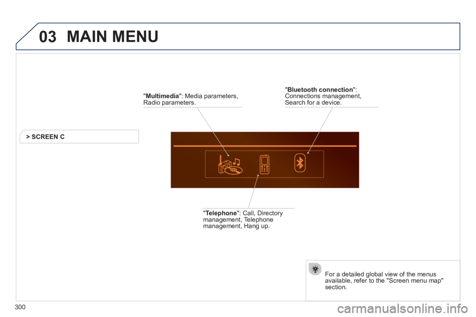 Peugeot 508 2013  Owners Manual - RHD (UK, Australia) 03
300
  MAIN MENU 
 
 
" Multimedia 
": Media parameters,Radio parameters.
> SCREEN C
   
" 
Telephone": Call, Directory 
management, Telephone
management, Hang up.
   
For a detailed 
global view of