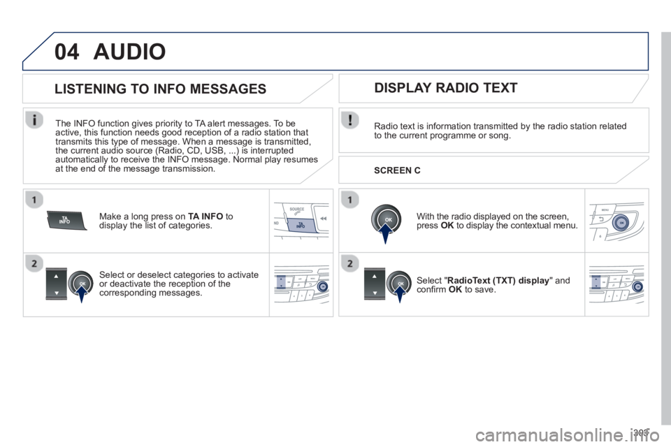 Peugeot 508 2013  Owners Manual - RHD (UK, Australia) 303
04AUDIO 
Radio text is information transmitted by the radio station related
to the current programme or song.  
   
With the radio displayed on the screen,
press OKto display the contextual menu. 