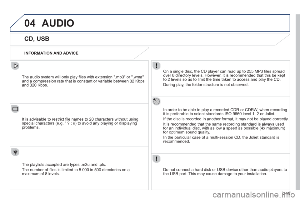 Peugeot 508 2013  Owners Manual - RHD (UK, Australia) 305
04AUDIO 
   
 
 
 
 
 
 
 
 
 
 
 
CD, USB 
 
 
INFORMATION AND ADVICE
On a single disc, the CD player can read up to 255 MP3 ﬁ les spread
over 8 directory levels. However, it is recommended tha