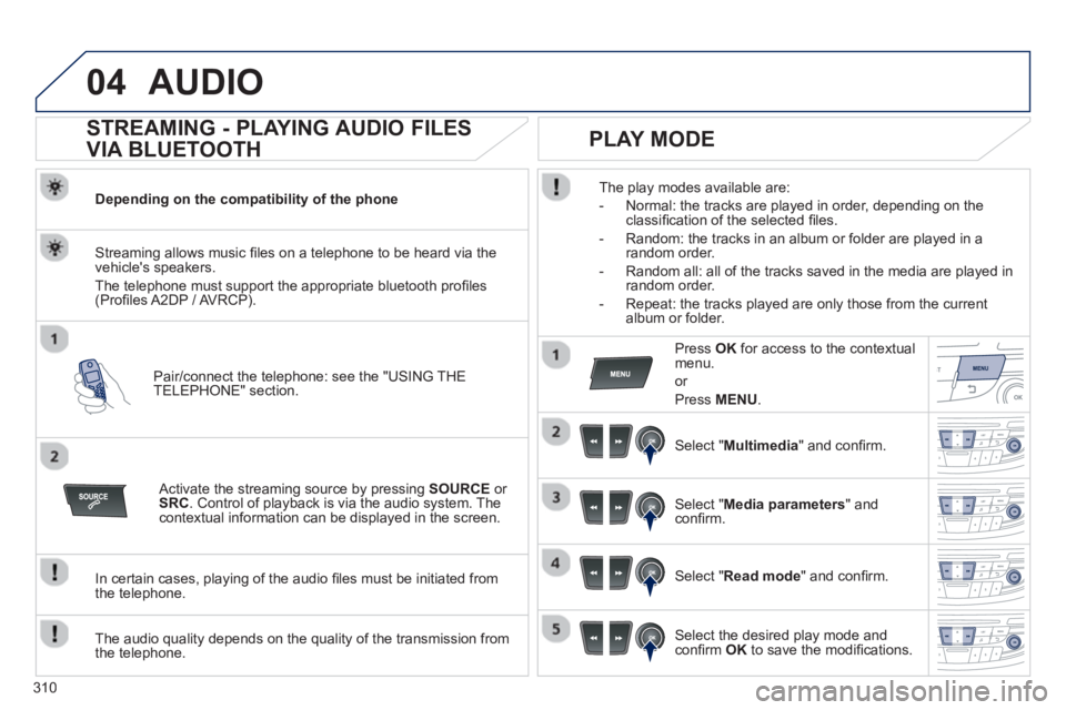Peugeot 508 2013  Owners Manual - RHD (UK, Australia) 310
04AUDIO 
   
 
 
 
 
 
STREAMING - PLAYING AUDIO FILES 
VIA BLUETOOTH 
Depending on the compatibility of the phone  
Pair
/connect the telephone: see the "USING THE
TELEPHONE" section.  
Streaming
