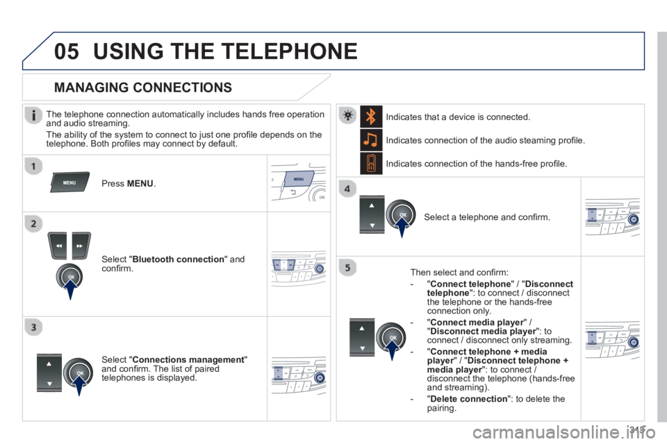 Peugeot 508 2013  Owners Manual - RHD (UK, Australia)  
 
313
05USING THE TELEPHONE
   
The telephone connection automatically includes hands free operation
and audio streaming.
  The abilit
y of the system to connect to just one proﬁ le depends on the