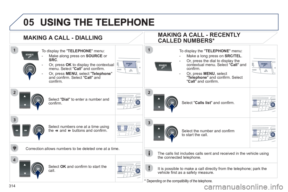 Peugeot 508 2013  Owners Manual - RHD (UK, Australia)  
  
314
05
To display the " TELEPHONE  " menu:
-  Make alon
g press on SOURCE 
 or 
SRC .
-  Or, press OKto display the contextualmenu. Select " Call 
" and conﬁ rm. 
-  
Or, press MENU , select " 