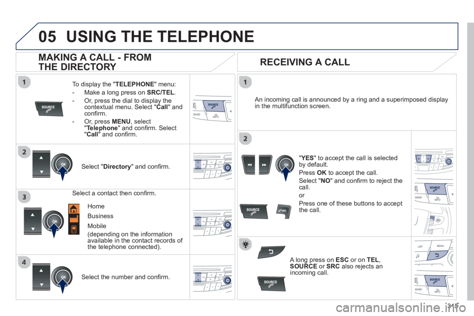 Peugeot 508 2013  Owners Manual - RHD (UK, Australia)  
  
315
05USING THE TELEPHONE
To display the "TELEPHONE 
" menu:
-   Make a lon
g press on  SRC/TEL .
-  Or, press the dial to display thecontextual menu. Select " Call 
" and conﬁ rm.
-  
Or, pres