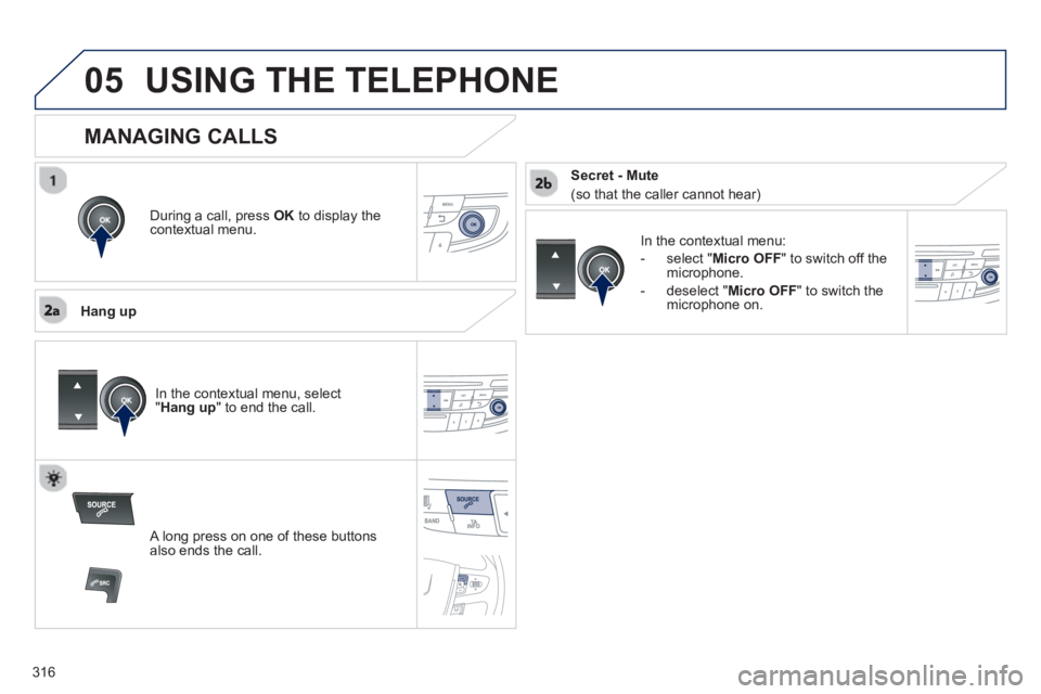 Peugeot 508 2013  Owners Manual - RHD (UK, Australia)  
316
05USING THE TELEPHONE
During a call, press  OK 
 to display the contextual menu.
   
Han
g up
In the contextual menu:
-  
select " Micro OFF 
" to switch off themicrophone. 
-  
deselect " Micro