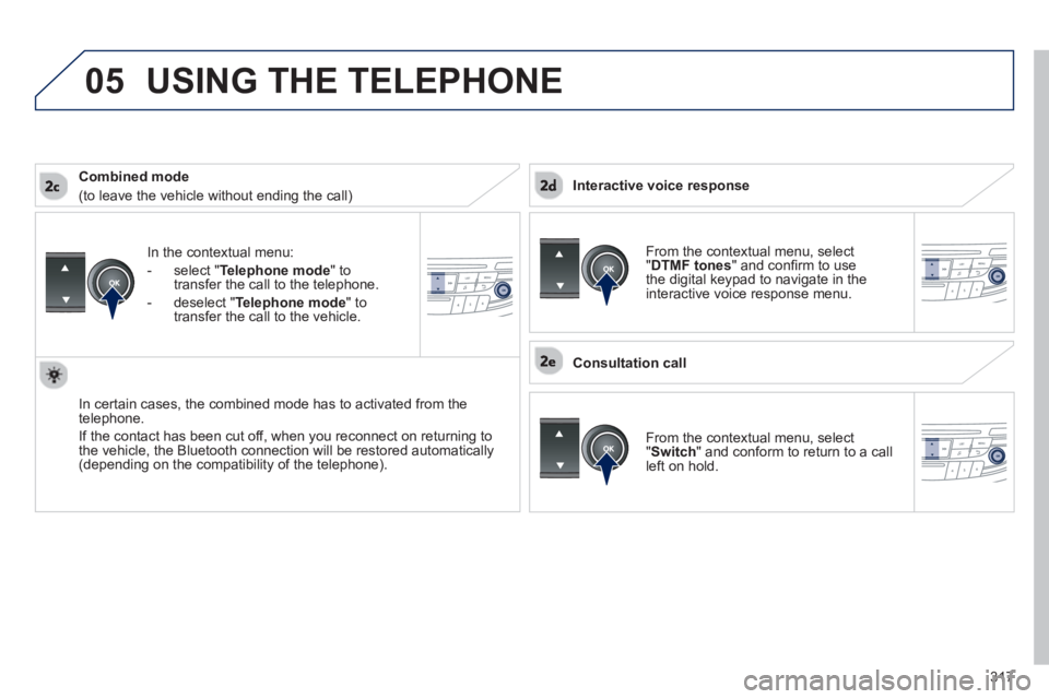 Peugeot 508 2013  Owners Manual - RHD (UK, Australia)  
317
05
In the contextual menu:
-  
select "Telephone mode" totransfer the call to the telephone.
-  
deselect " Telephone mode " totransfer the call to the vehicle.
In certain cases, the combined mo