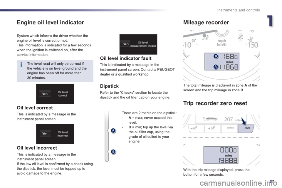 Peugeot 508 2013 Owners Manual - RHD (UK, Australia) 1
37
Instruments and controls
Engine oil level indicator
Oil level incorrect
This is indicated by a message in the
instrument panel screen.
I
f the low oil level is confirmed by a check usin Peugeot 508 2013 Owners Manual - RHD (UK, Australia) 1
37
Instruments and controls
Engine oil level indicator
Oil level incorrect
This is indicated by a message in the
instrument panel screen.
I
f the low oil level is confirmed by a check usin