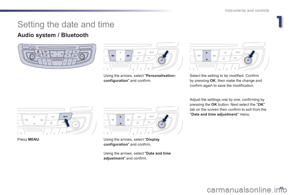 Peugeot 508 2013  Owners Manual - RHD (UK, Australia) 1
41
Instruments and controls
  Setting the date and time 
Audio system / Bluetooth
 
 Press MENU.
Using the arrows, select " Personalisation-configuration 
" and confirm.  
Using the arrows, select "