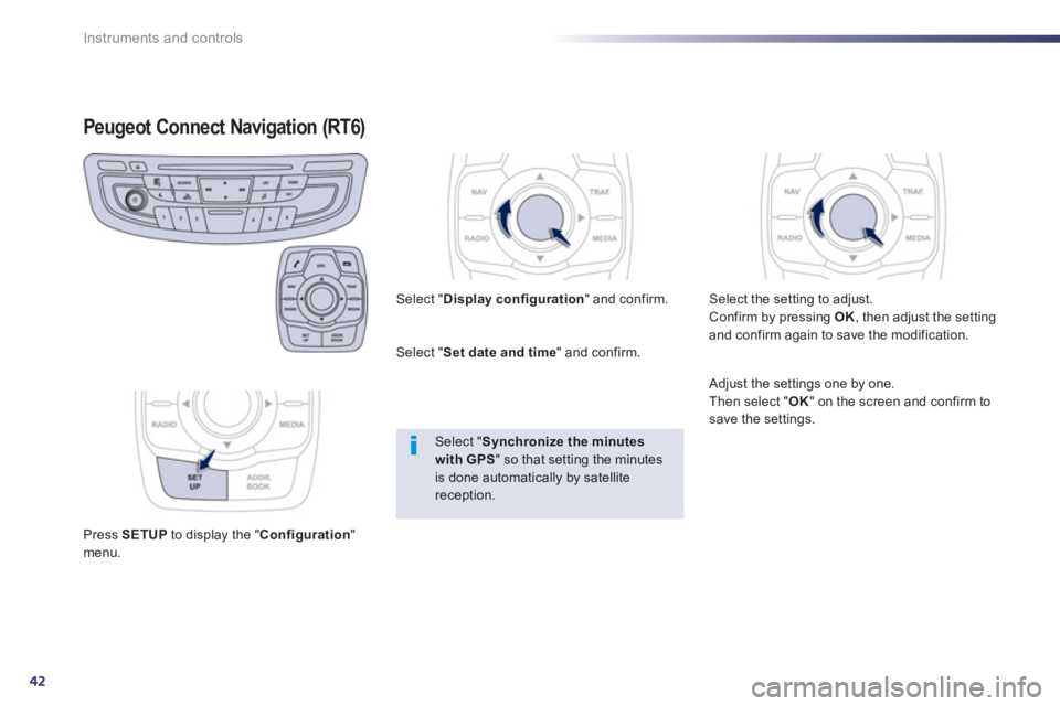Peugeot 508 2013  Owners Manual - RHD (UK, Australia) 42
Instruments and controls
Peugeot Connect Navigation (RT6)
Press SETUPto display the "Configuration 
"menu.     
Select "Display configuration 
" and confirm.
   
Select " Set date and time" and con