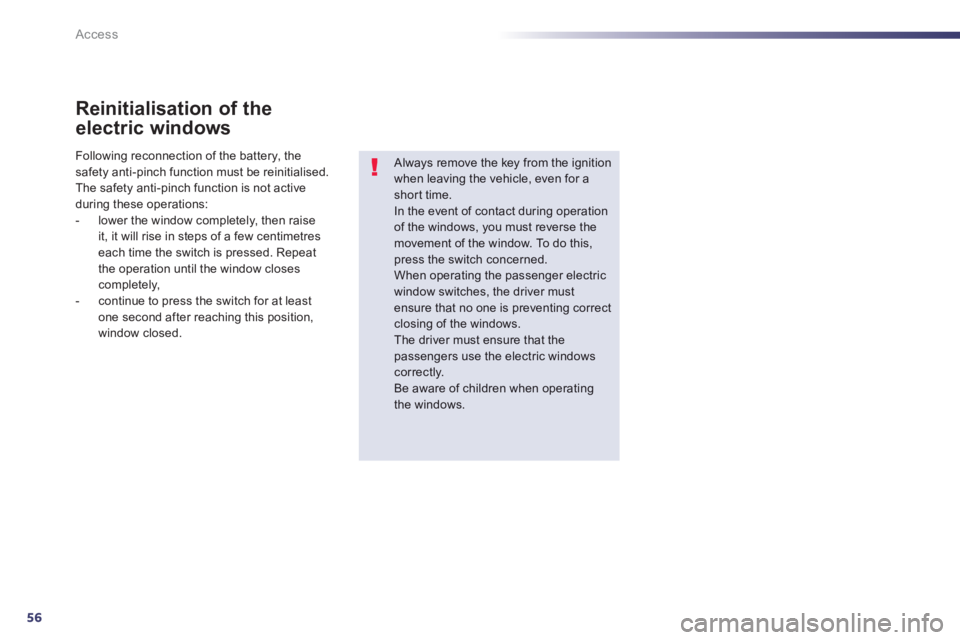 Peugeot 508 2013  Owners Manual - RHD (UK, Australia) 56
Access
Reinitialisation of the
electric windows
   
Always remove the key from the ignition when leaving the vehicle, even for ashort time. In the event of contact during operation 
of the windows,
