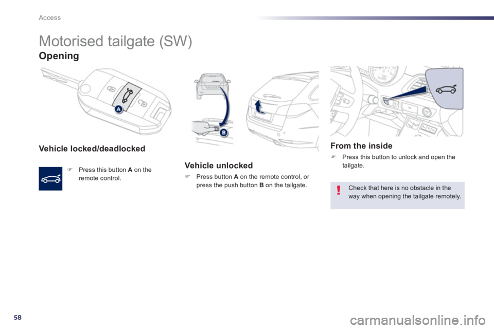 Peugeot 508 2013  Owners Manual - RHD (UK, Australia) 58
Access
   
 
 
 
Motorised tailgate (SW) 
Opening
Vehicle locked/deadlocked 
F 
 Press this button  Aon the 
remote control.  
 
 
 Vehicle unlocked
F 
 Press button A 
 on the remote control, or p