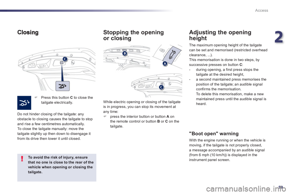 Peugeot 508 2013 Owners Manual - RHD (UK, Australia) 2
59
Access
F Press this button Cto close thetailgate electrically.
Do not hinder closin
g of the tailgate: any
obstacle to closing causes the tailgate to stop
and rise a few centimetres autom Peugeot 508 2013 Owners Manual - RHD (UK, Australia) 2
59
Access
F Press this button Cto close thetailgate electrically.
Do not hinder closin
g of the tailgate: any
obstacle to closing causes the tailgate to stop
and rise a few centimetres autom